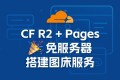 使用CloudFlare R2 + Pages,免服务器搭建图床服务!